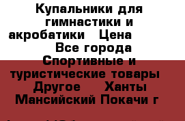 Купальники для гимнастики и акробатики › Цена ­ 1 500 - Все города Спортивные и туристические товары » Другое   . Ханты-Мансийский,Покачи г.